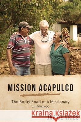 Mission Acapulco: The Rocky Road of a Missionary to Mexico Jay De Vries, Scott Massey 9781951475161 Arrow Press, LLC - książka