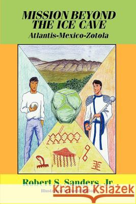 Mission Beyond the Ice Cave: Atlantis-Mexico-Zotola Sanders, Robert S. Jr. 9781928798002 Armstrong Valley Publishing - książka