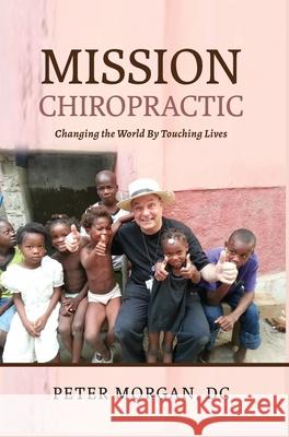 Mission Chiropractic: Changing the World By Touching Lives Peter Morgan 9781735318448 Mission Life International - książka