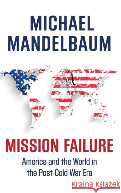 Mission Failure: America and the World in the Post-Cold War Era Michael Mandelbaum 9780190469474 Oxford University Press, USA - książka