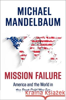 Mission Failure: America and the World in the Post-Cold War Era Michael Mandelbaum 9780190692247 Oxford University Press, USA - książka