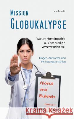 Mission Globukalypse: Warum Homöopathie aus der Medizin verschwinden soll Fritschi, Hajo 9783738640311 Books on Demand - książka