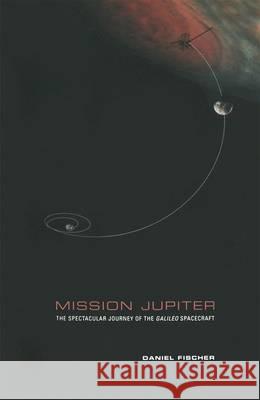 Mission Jupiter: The Spectacular Journey of the Galileo Spacecraft Daniel Fischer 9781441931580 Springer-Verlag New York Inc. - książka