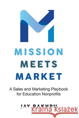 Mission Meets Market: A Sales and Marketing Playbook for Education Nonprofits Jay Bakhru 9781998528448 Grammar Factory Publishing - książka