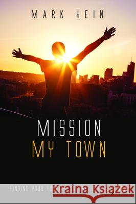 Mission My Town: Finding Your Purpose in the Here and Now Mark Hein 9781532683589 Resource Publications (CA) - książka