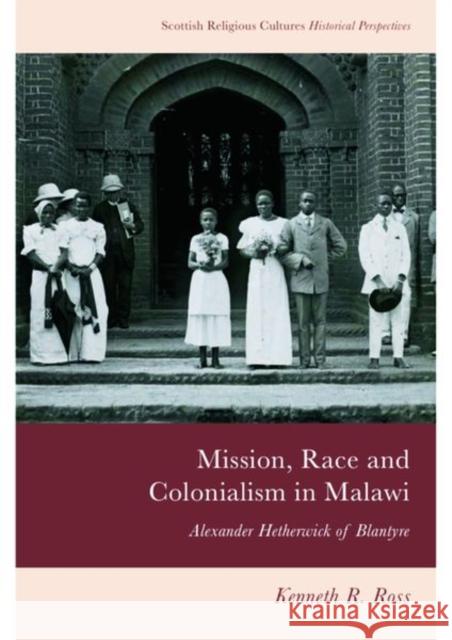 Mission, Race and Colonialism in Malawi: Alexander Hetherwick of Blantyre Ross, Kenneth R. 9781399517416 Edinburgh University Press - książka