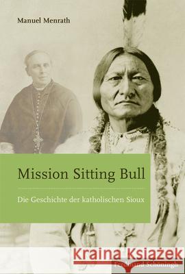 Mission Sitting Bull: Die Geschichte Der Katholischen Sioux Menrath, Manuel 9783506783790 Schöningh - książka