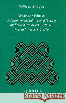 Mission to Educate: A History of the Educational Work of the Scottish Presbyterian Mission in East Nigeria, 1846-1960 William H. Taylor 9789004107137 Brill Academic Publishers - książka