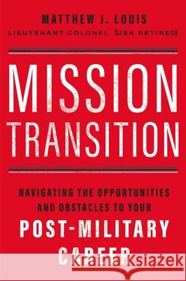 Mission Transition: Navigating the Opportunities and Obstacles to Your Post-Military Career Matthew J. Louis 9781400236534 HarperCollins Leadership - książka