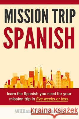 Mission Trip Spanish: learn the Spanish you need for your mission trip in five weeks or less William Tyler Moseley 9781519755667 Createspace Independent Publishing Platform - książka