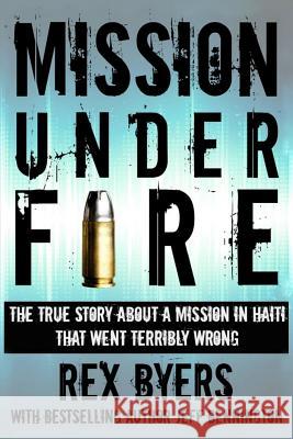 Mission Under Fire: The True Story of a Mission in Haiti That Went Terribly Wrong Rex Byers Jeff Bennington 9781492844396 Createspace - książka