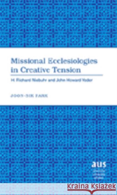 Missional Ecclesiologies in Creative Tension: H. Richard Niebuhr and John Howard Yoder Park, Joon-Sik 9780820486222 Peter Lang Publishing Inc - książka