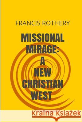 Missional Mirage: New Christian West Francis Rothery 9781484873564 Createspace - książka