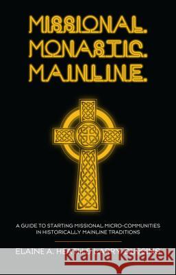 Missional. Monastic. Mainline.: A Guide to Starting Missional Micro-Communities in Historically Mainline Traditions Heath, Elaine A. 9781620326244 Cascade Books - książka