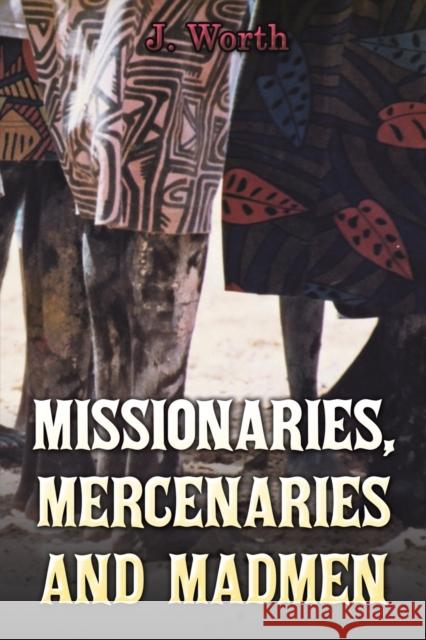 Missionaries, Mercenaries and Madmen J Worth 9781398458925 Austin Macauley Publishers - książka