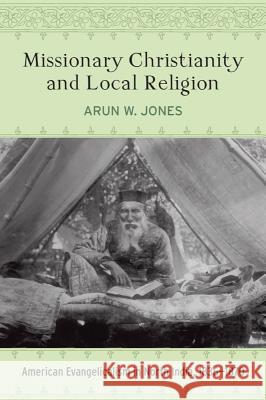 Missionary Christianity and Local Religion: American Evangelicalism in North India, 1836-1870 Arun W. Jones 9781602584327 Baylor University Press - książka