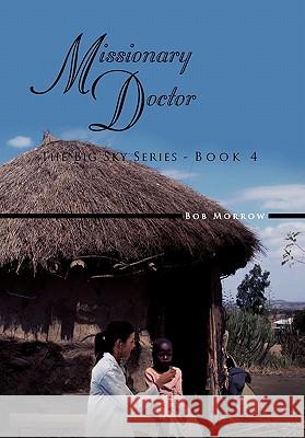 Missionary Doctor: The Big Sky Series - Book 4 Morrow, Bob 9781462864591 Xlibris Corporation - książka