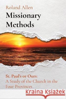 Missionary Methods: St. Paul's or Ours: A Study of the Church in the Four Provinces Roland Allen Ellen Rose  9781611045697 Cedar Lake Classics - książka