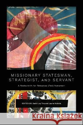 Missionary Statesman, Strategist, and Servant: A Festschrift for Tetsunao (Ted) Yamamori Sadiri Joy Tira Laurie Nichols  9781839737763 Langham Global Library - książka