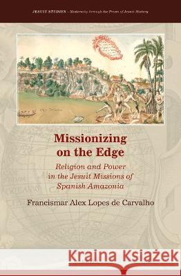 Missionizing on the Edge: Religion and Power in the Jesuit Missions of Spanish Amazonia Francismar Alex Lope 9789004462038 Brill - książka