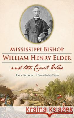 Mississippi Bishop William Henry Elder and the Civil War Ryan Starrett Cleta Ellington 9781540241030 History Press Library Editions - książka