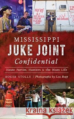 Mississippi Juke Joint Confidential: House Parties, Hustlers and the Blues Life Roger Stolle Lou Bopp 9781540240064 History Press Library Editions - książka