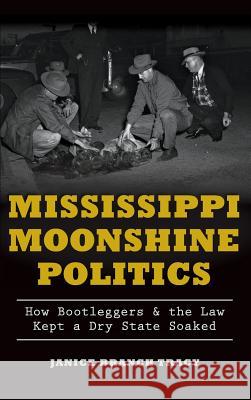 Mississippi Moonshine Politics: How Bootleggers & the Law Kept a Dry State Soaked Janice Branch Tracy 9781540212177 History Press Library Editions - książka