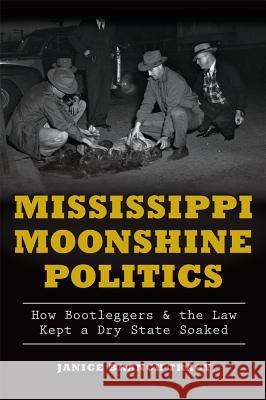 Mississippi Moonshine Politics:: How Bootleggers & the Law Kept a Dry State Soaked Janice Branch Tracy 9781626197602 History Press - książka