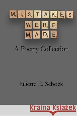 Mistakes Were Made: A Poetry Collection Juliette E. Sebock 9781548565077 Createspace Independent Publishing Platform - książka