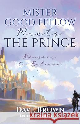 Mister Good Fellow Meets the Prince: Reasons to believe Dave Brown, Julie Brown, Charlene Abri 9781662830884 Xulon Press - książka