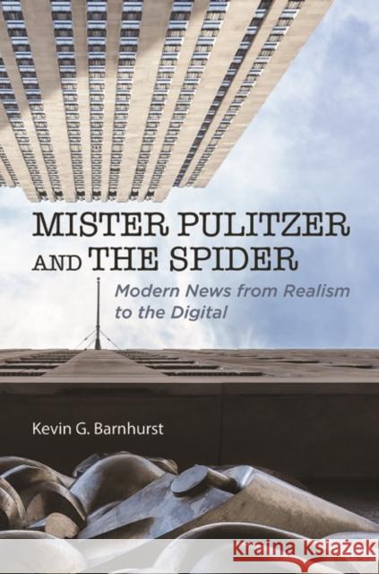 Mister Pulitzer and the Spider: Modern News from Realism to the Digital Kevin G. Barnhurst 9780252083914 University of Illinois Press - książka