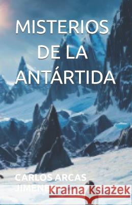 Misterios de la Antartida Carlos Arcas Jimenez   9798396275089 Independently Published - książka