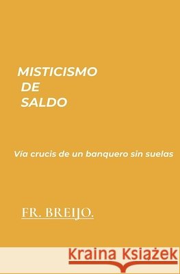 Misticismo de Saldo: Vía crucis de un banquero sin suelas Breijo-Marquez, Francisco Ramón 9798170020218 Independently Published - książka