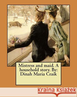 Mistress and maid. A household story. By: Dinah Maria Craik Craik, Dinah Maria 9781984935472 Createspace Independent Publishing Platform - książka