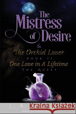 Mistress of Desire & The Orchid Lover Book II: One Love In A Lifetime The Quest! J A Jackson   9781946010384 J. A. Jackson - książka