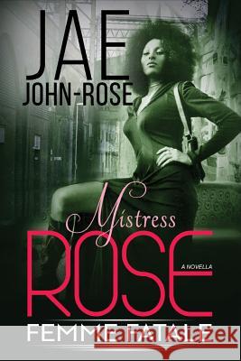 Mistress Rose: Femme Fetale Jae John-Rose 9781977936530 Createspace Independent Publishing Platform - książka