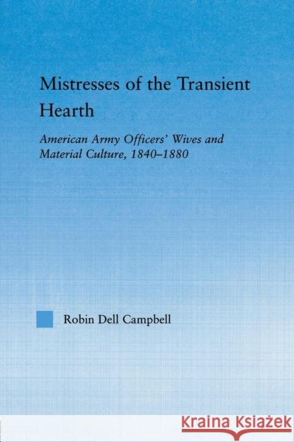 Mistresses of the Transient Hearth: American Army Officers' Wives and Material Culture, 1840-1880 Campbell, Robin D. 9780415650199 Routledge - książka