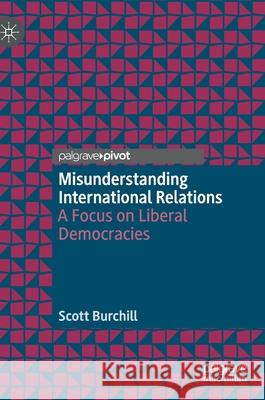 Misunderstanding International Relations: A Focus on Liberal Democracies Burchill, Scott 9789811519352 Palgrave MacMillan - książka