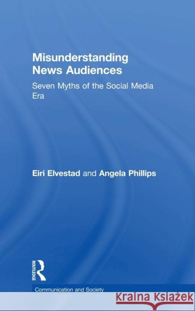 Misunderstanding News Audiences: Seven Myths of the Social Media Era Angela Phillips Eiri Elvestad 9781138215184 Routledge - książka