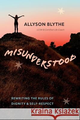 Misunderstood: Rewriting the Rules of Dignity & Self-Respect Allyson Blythe 9781960378026 Allyson Blythe, LLC - książka