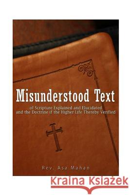 Misunderstood Text of Scripture Explained and Elucidated and the Doctrine if the Higher Life thereby Verified Mahan, Asa 9781539708339 Createspace Independent Publishing Platform - książka