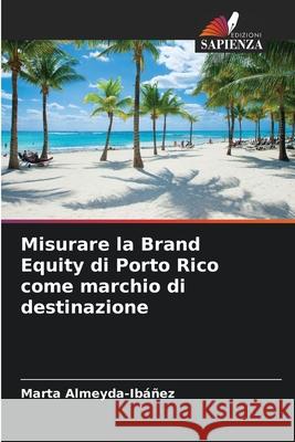 Misurare la Brand Equity di Porto Rico come marchio di destinazione Marta Almeyda-Ibáñez 9786204169569 Edizioni Sapienza - książka
