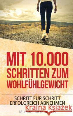 Mit 10.000 Schritten zum Wohlfühlgewicht: Schritt für Schritt erfolgreich abnehmen (Abnehmen / Diät / WISSEN KOMPAKT) Iatroudakis, Michael 9781517506537 Createspace Independent Publishing Platform - książka