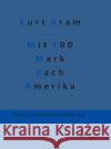 Mit 100 Mark nach Amerika Kurt Aram, Redaktion Gröls-Verlag 9783966374521 Grols Verlag