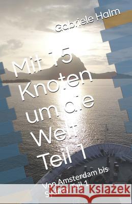 Mit 15 Knoten Um Die Welt: Von Amsterdam Bis Sydney Teil 1 Gabriele Halm 9781720047988 Independently Published - książka