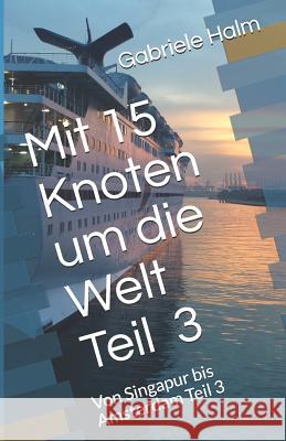 Mit 15 Knoten Um Die Welt: Von Singapur Bis Amsterdam Teil 3 Gabriele Halm 9781720091240 Independently Published - książka