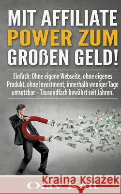 Mit Affiliate-Power zum grossen Geld!: Einfach: Ohne eigene Webseite, ohne eigenes Produkt, ohne Investment, innerhalb weniger Tage umsetzbar - Tausen Kalt, Olav 9783741242939 Books on Demand - książka