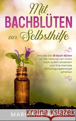 Mit Bachblüten zur Selbsthilfe: Wie Sie die 38 Bach-Blüten für die Heilung von innen nach außen einsetzen und Ihre mentale Schwingungsenergie erhöhen Marianne Busch 9783751952804 Books on Demand - książka