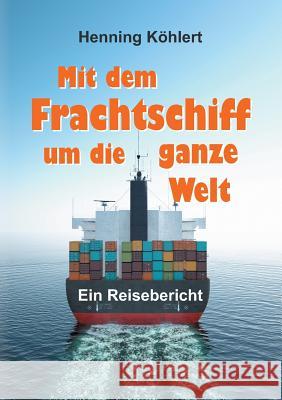 Mit dem Frachtschiff um die ganze Welt Köhlert, Henning 9783749703302 Tredition Gmbh - książka