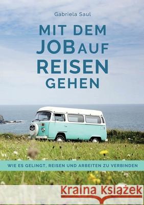 Mit dem Job auf Reisen gehen: Wie es gelingt, Reisen und Arbeiten zu verbinden Gabriela Saul Gabriela Saul Andrea Nielbock 9783347320802 Tredition Gmbh - książka